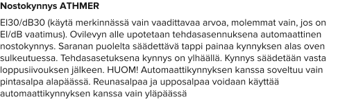 Nostokynnys ATHMER EI30/dB30 (käytä merkinnässä vain vaadittavaa arvoa, molemmat vain, jos on EI/dB vaatimus). Ovilevyn alle upotetaan tehdasasennuksena automaattinen nostokynnys. Saranan puolelta säädettävä tappi painaa kynnyksen alas oven sulkeutuessa. Tehdasasetuksena kynnys on ylhäällä. Kynnys säädetään vasta loppusiivouksen jälkeen. HUOM! Automaattikynnyksen kanssa soveltuu vain pintasalpa alapäässä. Reunasalpaa ja upposalpaa voidaan käyttää automaattikynnyksen kanssa vain yläpäässä