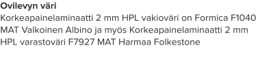 Ovilevyn väri Korkeapainelaminaatti 2 mm HPL vakioväri on Formica F1040 MAT Valkoinen Albino ja myös Korkeapainelaminaatti 2 mm HPL varastoväri F7927 MAT Harmaa Folkestone