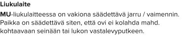 Liukulaite MU-liukulaitteessa on vakiona säädettävä jarru / vaimennin. Paikka on säädettävä siten, että ovi ei kolahda mahd. kohtaavaan seinään tai lukon vastalevyputkeen.