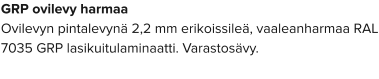 GRP ovilevy harmaa Ovilevyn pintalevynä 2,2 mm erikoissileä, vaaleanharmaa RAL 7035 GRP lasikuitulaminaatti. Varastosävy.