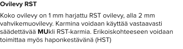 Ovilevy RST Koko ovilevy on 1 mm harjattu RST ovilevy, alla 2 mm vahvikemuovilevy. Karmina voidaan käyttää vastaavasti säädettävää MUkli RST-karmia. Erikoiskohteeseen voidaan toimittaa myös haponkestävänä (HST)
