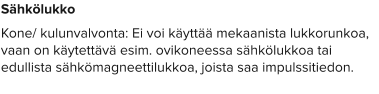 Sähkölukko Kone/ kulunvalvonta: Ei voi käyttää mekaanista lukkorunkoa, vaan on käytettävä esim. ovikoneessa sähkölukkoa tai edullista sähkömagneettilukkoa, joista saa impulssitiedon.