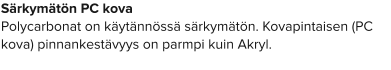 Särkymätön PC kova Polycarbonat on käytännössä särkymätön. Kovapintaisen (PC kova) pinnankestävyys on parmpi kuin Akryl.
