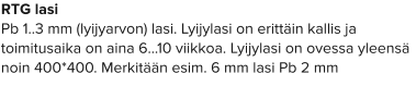 RTG lasi Pb 1..3 mm (lyijyarvon) lasi. Lyijylasi on erittäin kallis ja toimitusaika on aina 6…10 viikkoa. Lyijylasi on ovessa yleensä noin 400*400. Merkitään esim. 6 mm lasi Pb 2 mm