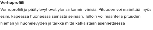 Verhoprofiili Verhoprofiili ja päätylevyt ovat ylensä karmin värisiä. Pituuden voi määrittää myös esim. kapeassa huoneessa seinästä seinään. Tällöin voi määritellä pituuden hieman yli huonelevyden ja tarkka mitta katkaistaan asennettaessa