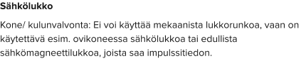 Sähkölukko Kone/ kulunvalvonta: Ei voi käyttää mekaanista lukkorunkoa, vaan on käytettävä esim. ovikoneessa sähkölukkoa tai edullista sähkömagneettilukkoa, joista saa impulssitiedon.