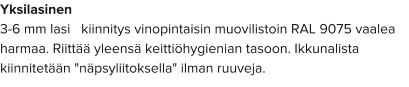 Yksilasinen 3-6 mm lasi   kiinnitys vinopintaisin muovilistoin RAL 9075 vaalea harmaa. Riittää yleensä keittiöhygienian tasoon. Ikkunalista kiinnitetään "näpsyliitoksella" ilman ruuveja.