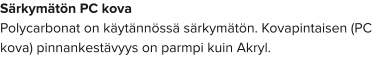 Särkymätön PC kova Polycarbonat on käytännössä särkymätön. Kovapintaisen (PC kova) pinnankestävyys on parmpi kuin Akryl.