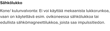 Sähkölukko Kone/ kulunvalvonta: Ei voi käyttää mekaanista lukkorunkoa, vaan on käytettävä esim. ovikoneessa sähkölukkoa tai edullista sähkömagneettilukkoa, joista saa impulssitiedon.