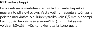 RST lanka / kuppi Lankavetimelle merkitään tehtaalla HPL vahvikepaikka maalarinteipillä ovilevyyn. Vasta vetimen asentaja työmaalla poistaa merkintäteipin. Kiinnitysreikä vain 0,5 mm pienempi kuin ruuvin halkaisija (yleisruuvi/HPL).  Kiinnityksessä voidaan käyttää myös konekierrettä ja koneruuvia