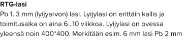 RTG-lasi Pb 1..3 mm (lyijyarvon) lasi. Lyijylasi on erittäin kallis ja toimitusaika on aina 6…10 viikkoa. Lyijylasi on ovessa yleensä noin 400*400. Merkitään esim. 6 mm lasi Pb 2 mm