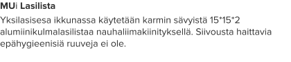 MUi Lasilista Yksilasisesa ikkunassa käytetään karmin sävyistä 15*15*2 alumiinikulmalasilistaa nauhaliimakiinityksellä. Siivousta haittavia epähygieenisiä ruuveja ei ole.