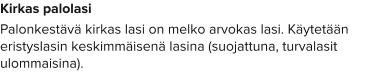 Kirkas palolasi Palonkestävä kirkas lasi on melko arvokas lasi. Käytetään eristyslasin keskimmäisenä lasina (suojattuna, turvalasit ulommaisina).