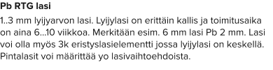 Pb RTG lasi 1..3 mm lyijyarvon lasi. Lyijylasi on erittäin kallis ja toimitusaika on aina 6…10 viikkoa. Merkitään esim. 6 mm lasi Pb 2 mm. Lasi voi olla myös 3k eristyslasielementti jossa lyijylasi on keskellä. Pintalasit voi määrittää yo lasivaihtoehdoista.