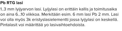 Pb RTG lasi 1..3 mm lyijyarvon lasi. Lyijylasi on erittäin kallis ja toimitusaika on aina 6…10 viikkoa. Merkitään esim. 6 mm lasi Pb 2 mm. Lasi voi olla myös 3k eristyslasielementti jossa lyijylasi on keskellä. Pintalasit voi määrittää yo lasivaihtoehdoista.