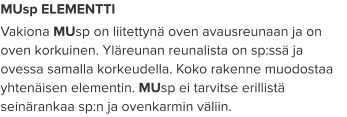 MUsp ELEMENTTI Vakiona MUsp on liitettynä oven avausreunaan ja on oven korkuinen. Yläreunan reunalista on sp:ssä ja ovessa samalla korkeudella. Koko rakenne muodostaa yhtenäisen elementin. MUsp ei tarvitse erillistä seinärankaa sp:n ja ovenkarmin väliin.