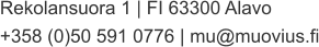 Rekolansuora 1 | FI 63300 Alavo +358 (0)50 591 0776 | mu@muovius.fi