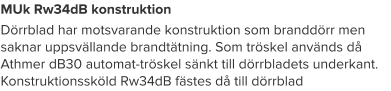 MUk Rw34dB konstruktion Dörrblad har motsvarande konstruktion som branddörr men saknar uppsvällande brandtätning. Som tröskel används då Athmer dB30 automat-tröskel sänkt till dörrbladets underkant. Konstruktionssköld Rw34dB fästes då till dörrblad