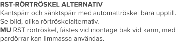 RST-RÖRTRÖSKEL ALTERNATIV Kantspärr och sänktspärr med automattröskel bara upptill. Se bild, olika rörtröskelalternativ. MU RST rörtröskel, fästes vid montage bak vid karm, med pardörrar kan limmassa användas.