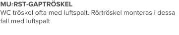 MUrRST-GAPTRÖSKEL WC tröskel ofta med luftspalt. Rörtröskel monteras i dessa fall med luftspalt