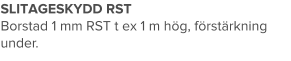 SLITAGESKYDD RST Borstad 1 mm RST t ex 1 m hög, förstärkning under.