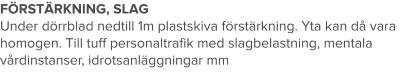 FÖRSTÄRKNING, SLAG Under dörrblad nedtill 1m plastskiva förstärkning. Yta kan då vara homogen. Till tuff personaltrafik med slagbelastning, mentala vårdinstanser, idrotsanläggningar mm