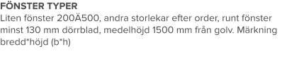 FÖNSTER TYPER Liten fönster 200Ä500, andra storlekar efter order, runt fönster minst 130 mm dörrblad, medelhöjd 1500 mm från golv. Märkning bredd*höjd (b*h)