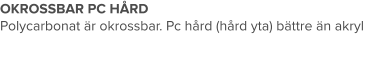 OKROSSBAR PC HÅRD Polycarbonat är okrossbar. Pc hård (hård yta) bättre än akryl