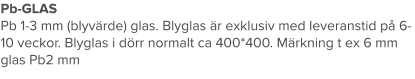 Pb-GLAS Pb 1-3 mm (blyvärde) glas. Blyglas är exklusiv med leveranstid på 6-10 veckor. Blyglas i dörr normalt ca 400*400. Märkning t ex 6 mm glas Pb2 mm