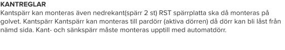 KANTREGLAR Kantspärr kan monteras även nedrekant(spärr 2 st) RST spärrplatta ska då monteras på golvet. Kantspärr Kantspärr kan monteras till pardörr (aktiva dörren) då dörr kan bli låst från nämd sida. Kant- och sänkspärr måste monteras upptill med automatdörr.
