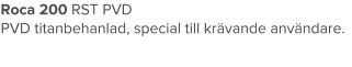 Roca 200 RST PVD PVD titanbehanlad, special till krävande användare.