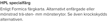 HPL specialfärg Enligt Formica färgkarta. Altarnativt enfärgade eller mönstrad trä-sten- mm mönsterytor. Se även krockskydds alternativen.
