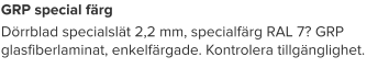 GRP special färg Dörrblad specialslät 2,2 mm, specialfärg RAL 7? GRP glasfiberlaminat, enkelfärgade. Kontrolera tillgänglighet.