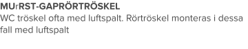 MUrRST-GAPRÖRTRÖSKEL WC tröskel ofta med luftspalt. Rörtröskel monteras i dessa fall med luftspalt