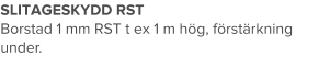 SLITAGESKYDD RST Borstad 1 mm RST t ex 1 m hög, förstärkning under.