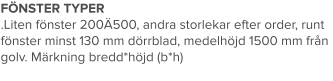 FÖNSTER TYPER .Liten fönster 200Ä500, andra storlekar efter order, runt fönster minst 130 mm dörrblad, medelhöjd 1500 mm från golv. Märkning bredd*höjd (b*h)