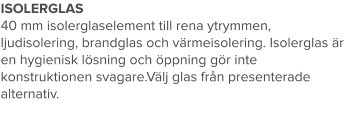 ISOLERGLAS 40 mm isolerglaselement till rena ytrymmen, ljudisolering, brandglas och värmeisolering. Isolerglas är en hygienisk lösning och öppning gör inte konstruktionen svagare.Välj glas från presenterade alternativ.