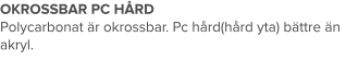 OKROSSBAR PC HÅRD Polycarbonat är okrossbar. Pc hård(hård yta) bättre än akryl.