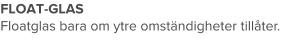 FLOAT-GLAS Floatglas bara om ytre omständigheter tillåter.