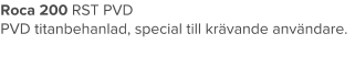 Roca 200 RST PVD PVD titanbehanlad, special till krävande användare.