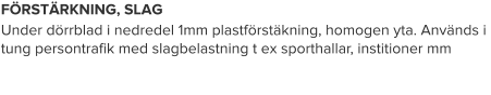 FÖRSTÄRKNING, SLAG Under dörrblad i nedredel 1mm plastförstäkning, homogen yta. Används i tung persontrafik med slagbelastning t ex sporthallar, institioner mm