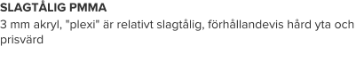SLAGTÅLIG PMMA 3 mm akryl, "plexi" är relativt slagtålig, förhållandevis hård yta och prisvärd