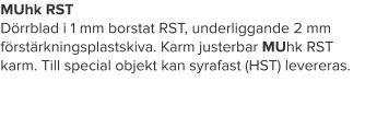 MUhk RST Dörrblad i 1 mm borstat RST, underliggande 2 mm förstärkningsplastskiva. Karm justerbar MUhk RST karm. Till special objekt kan syrafast (HST) levereras.