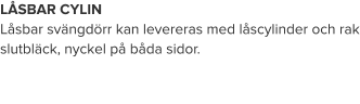 LÅSBAR CYLIN Låsbar svängdörr kan levereras med låscylinder och rak slutbläck, nyckel på båda sidor.