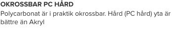 OKROSSBAR PC HÅRD Polycarbonat är i praktik okrossbar. Hård (PC hård) yta är bättre än Akryl