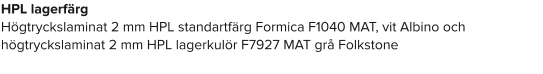 HPL lagerfärg Högtryckslaminat 2 mm HPL standartfärg Formica F1040 MAT, vit Albino och högtryckslaminat 2 mm HPL lagerkulör F7927 MAT grå Folkstone