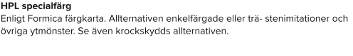 HPL specialfärg Enligt Formica färgkarta. Allternativen enkelfärgade eller trä- stenimitationer och övriga ytmönster. Se även krockskydds allternativen.