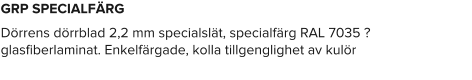 GRP SPECIALFÄRG Dörrens dörrblad 2,2 mm specialslät, specialfärg RAL 7035 ? glasfiberlaminat. Enkelfärgade, kolla tillgenglighet av kulör