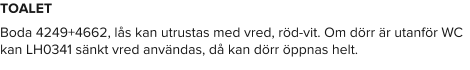 TOALET Boda 4249+4662, lås kan utrustas med vred, röd-vit. Om dörr är utanför WC kan LH0341 sänkt vred användas, då kan dörr öppnas helt.