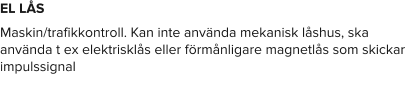 EL LÅS Maskin/trafikkontroll. Kan inte använda mekanisk låshus, ska använda t ex elektrisklås eller förmånligare magnetlås som skickar impulssignal